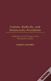 Unions, Radicals, And Democratic Presidents