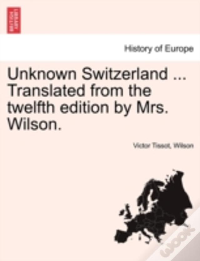 Unknown Switzerland ... Translated From The Twelfth Edition By Mrs. Wilson.