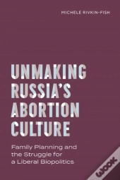 Unmaking Russiaâ€™S Abortion Culture