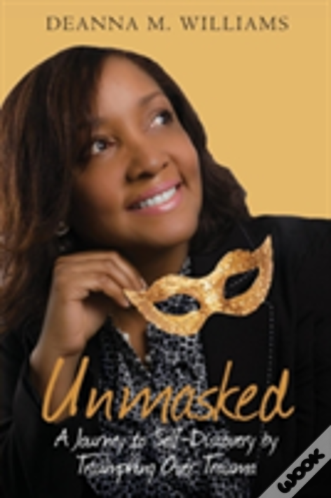 Unmasked: A Journey To Self-Discovery By Triumphing Over Trauma