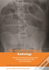 Unofficial Guide To Radiology: 100 Practice Abdominal X Rays With Full Colour Annotations And Full X Ray Reports