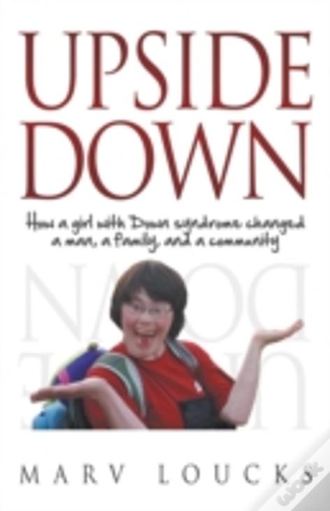 Upside Down: How A Girl With Down Syndrome Changed A Man, A Family, And A Community