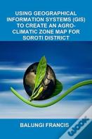 Using Geographical Information Systems (Gis) To Create An Agroclimatic Zone Map For Soroti District