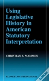 Using Legislative History In American Statutory Interpretation