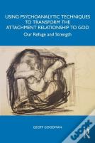 Using Psychoanalytic Techniques To Transform The Attachment Relationship To God