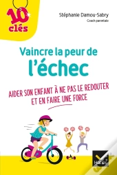 Vaincre La Peur De L'Échec ; Aider Son Enfant À Ne Pas Le Redouter Et En Faire Une Force
