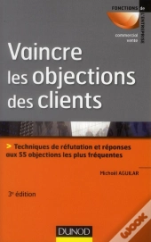 Vaincre Les Objections Des Clients ; Techniques De Réfutation Et Réponses Aux 50 Objections Les Plus Fréquentes (3e Édition)
