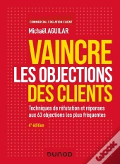 Vaincre Les Objections Des Clients ; Techniques De Réfutation Et Réponses Aux 60 Objections (4e Édition)