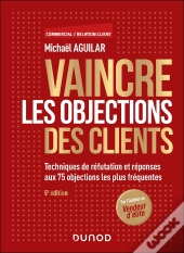 Vaincre Les Objections Des Clients : Techniques De Réfutation Et Réponses Aux 75 Objections Les Plus Fréquentes (5e Édition)