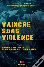 Vaincre Sans Violence : Manuel D'Influence Et De Guerre De L'Information