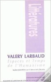 Valery Larbaud : Espaces Et Temps De L'Humanisme