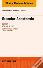 Vascular Anesthesia, An Issue Of Anesthesiology Clinics