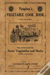 Vaughan'S Vegetable Cook Book: How To Cook And Use Rarer Vegetables And Herbs