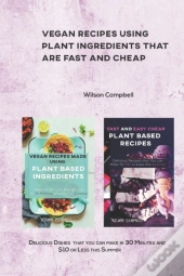 Vegan Recipes Using Plant Ingredients That Are Fast And Cheap