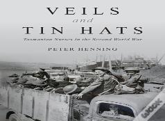 Veils And Tin Hats - Tasmanian Nurses In The Second World War