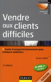 Vendre Aux Clients Difficiles - 4e Edition - Les Cles De La Persuasion