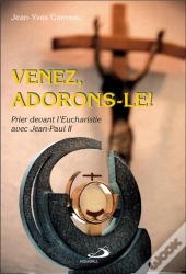 Venez, Adorons-Le ! Prier Devant L'Eucharistie Avec Jean-Paul Ii