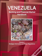 Venezuela Banking And Financial Market Handbook Volume 1 Strategic Information And Basic Regulations