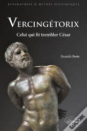 Vercingétorix. Celui Qui Fit Trembler César