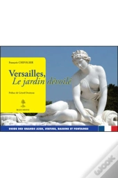 Versailles, Le Jardin Dévoilé - Guide Des Grands Axes, Statues, Bassins Et Fontaines