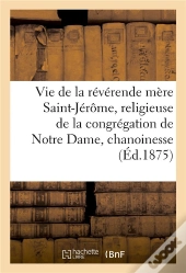 Vie De La Reverende Mere Saint-Jerome, Religieuse De La Congregation De Notre Dame, Chanoinesse
