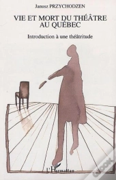 Vie Et Mort Du Theatre Au Quebec ; Introduction A Une Theatritude