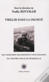 Vieillir Dans La Dignite. Les Immigres Maghrebins Vieillissants Du Centre Ville De Marseille
