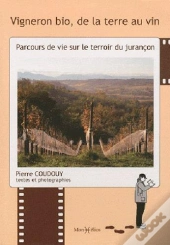 Vigneron Bio, De La Terre Au Vin ; Parcours De Vie Sur Le Terroir Du Jurançon