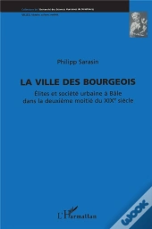 Ville Des Bourgeois ; Élites Et Société Urbaine À Bâle Dans La Deuxième Moitié Du Xixe Siècle