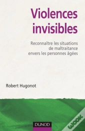 Violences Invisibles ; Reconnaître Les Situations De Maltraitance Envers Les Personnes Âgées