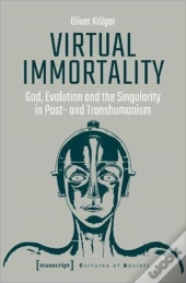 Virtual Immortality Â€“ God, Evolution, And The Singularity In Postâ€“ And Transhumanism