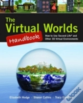 Virtual Worlds Handbook: How To Use Second Life(R) And Other 3d Virtual Environments
