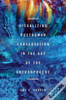 Visualizing Posthuman Conservation In The Age Of The Anthropocene