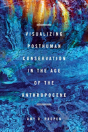 Visualizing Posthuman Conservation In The Age Of The Anthropocene - Preview