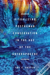 Visualizing Posthuman Conservation In The Age Of The Anthropocene