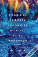 Visualizing Posthuman Conservation In The Age Of The Anthropocene