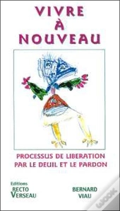 Vivre A Nouveau ; Processus De Liberation Par Le Deuil Et Le Pardon