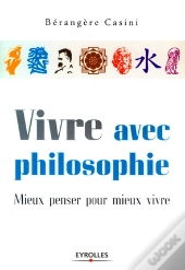 Vivre Avec Philosophie ; Mieux Penser Pour Mieux Vivre