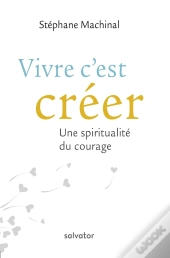 Vivre C'Est Créer ; Une Spiritualité Du Courage