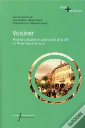 Voisiner - Mutations Urbaines Et Construction De La Cite Du Moyen Age A Nos Jours