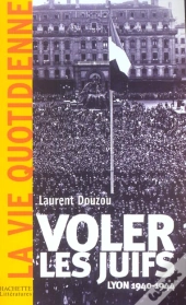 Voler Les Juifs ; Lyon 1940-1944