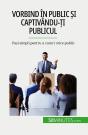 Vorbind În Public Si Captivându-Ti Publicul : Pasi Simpli Pentru A Cuceri Orice Public - Preview