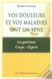 Vos Douleurs Et Vos Maladies Ont Un Sens ; La Guerison Corps-Esprit