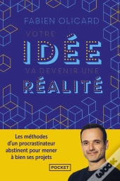 Votre Idée Va Devenir Une Réalité : Les Méthodes D'Un Procrastinateur Abstinent Pour Mener À Bien Ses Projets