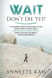 Wait - Don'T Die Yet!: A Complete Guide