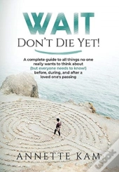 Wait - Don'T Die Yet!: A Complete Guide
