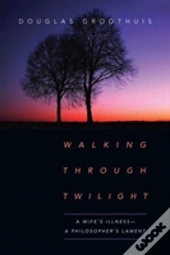 Walking Through Twilight Â€“ A Wife'S Illness Â€“ A Philosopher'S Lament