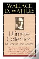 Wallace D. Wattles Ultimate Collection - 10 Books In One Volume