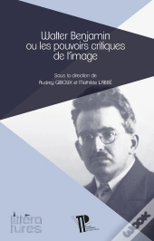 Walter Benjamin Ou Les Pouvoirs Critiques De L'Image