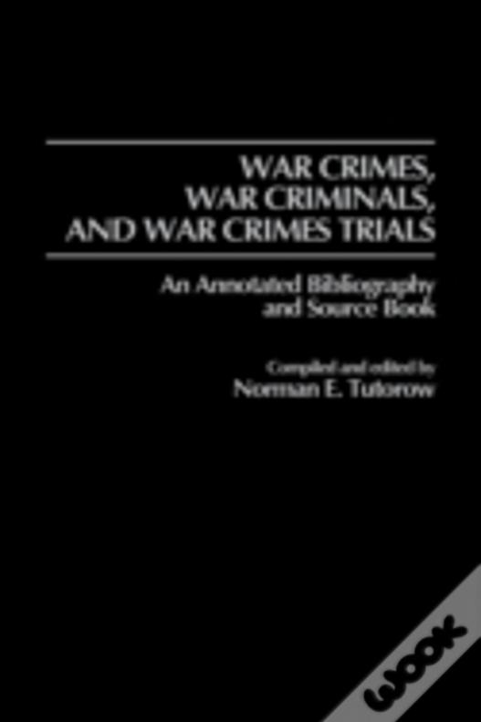 War Crimes, War Criminals, And War Crimes Trials: An Annotated Bibliography And Source Book